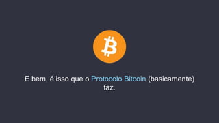 E bem, é isso que o Protocolo Bitcoin (basicamente)
faz.
 