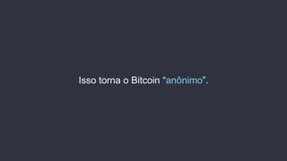 Isso torna o Bitcoin “anônimo”.
 
