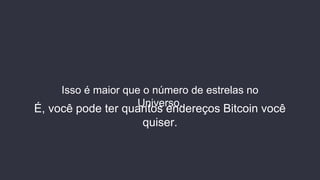 Isso é maior que o número de estrelas no
Universo.
É, você pode ter quantos endereços Bitcoin você
quiser.
 