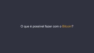 O que é possível fazer com o Bitcoin?
 