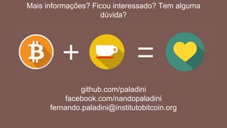 github.com/paladini
facebook.com/nandopaladini
fernando.paladini@institutobitcoin.org
Mais informações? Ficou interessado? Tem alguma
dúvida?
 