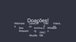 Doações!Wikimedi
a
LibreOffi
ce
GIM
P
VideoL
an
Sea
Shepard
Archive.o
rg
Wikileak
s
Mozilla
GNO
ME
 