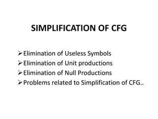 Elimination of Useless Symbols
Elimination of Unit productions
Elimination of Null Productions
Problems related to Simplification of CFG..
SIMPLIFICATION OF CFG
 