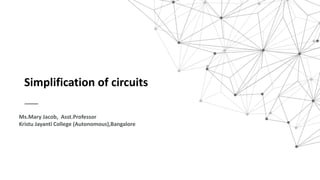 Simplification of circuits
Ms.Mary Jacob, Asst.Professor
Kristu Jayanti College (Autonomous),Bangalore
 