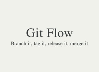 Simplified Git
Flow
Branch it, tag it, release it, merge it
 