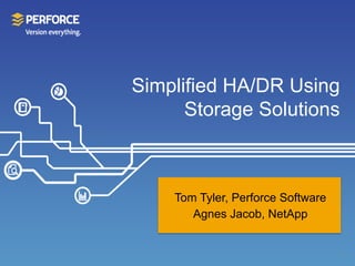 Simplified HA/DR Using
Storage Solutions
Tom Tyler, Perforce Software
Agnes Jacob, NetApp
1
 