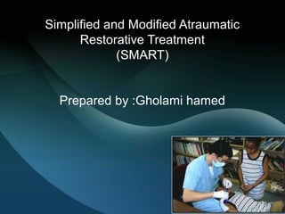 Simplified and Modified Atraumatic
Restorative Treatment
(SMART)
Prepared by :Gholami hamed
 