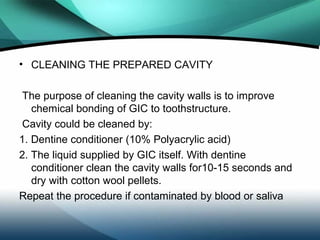 • RESTORING THE CAVITY
After cavity is washed and dried, start mixing GIC powder
and liquid.
Insert in small amounts using...
