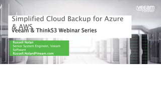 Veeam & ThinkS3 Webinar Series
Simplified Cloud Backup for Azure
& AWS
Russell Nolan
Senior System Engineer, Veeam
Software
Russell.Nolan@Veeam.com
 