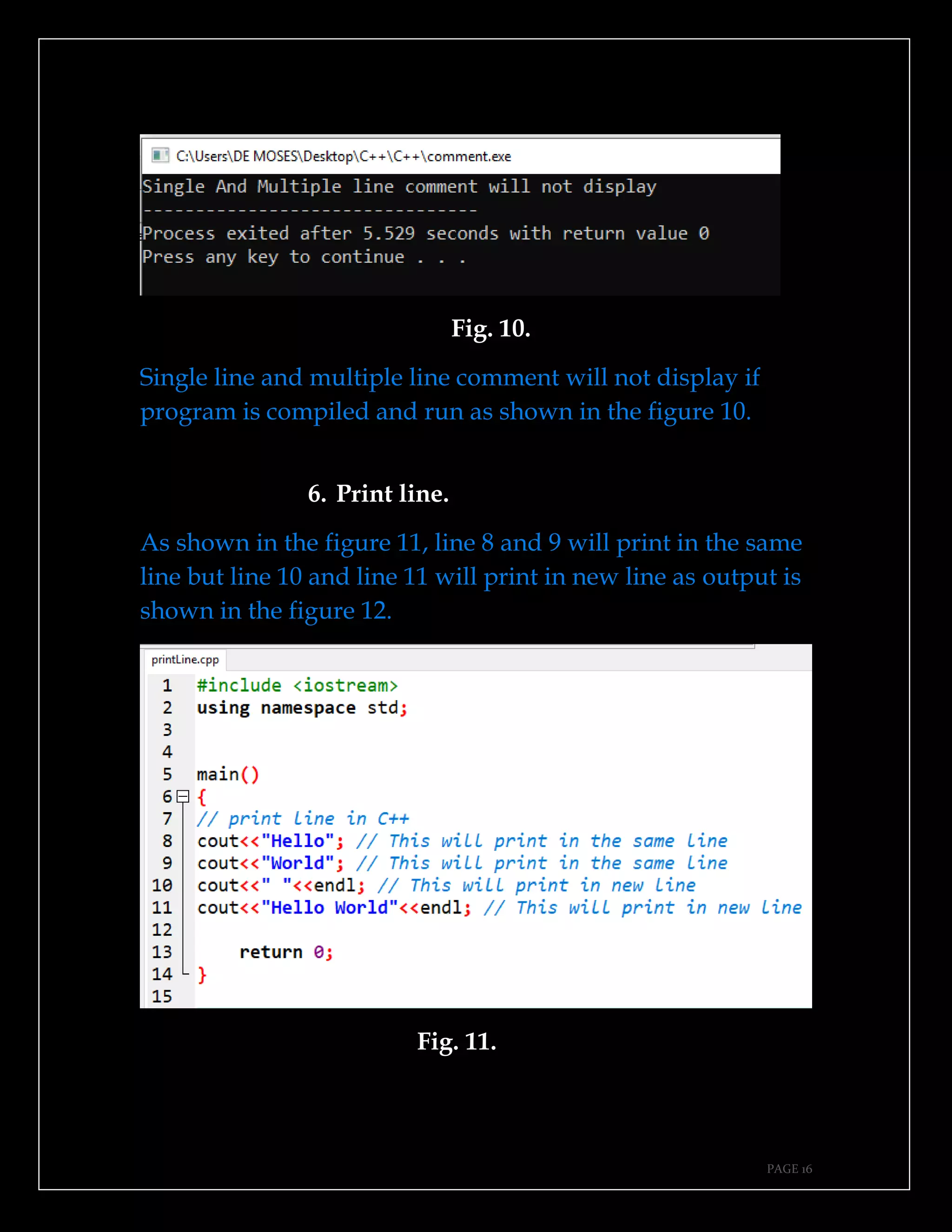 PAGE 16
Fig. 10.
Single line and multiple line comment will not display if
program is compiled and run as shown in the figure 10.
6. Print line.
As shown in the figure 11, line 8 and 9 will print in the same
line but line 10 and line 11 will print in new line as output is
shown in the figure 12.
Fig. 11.
 