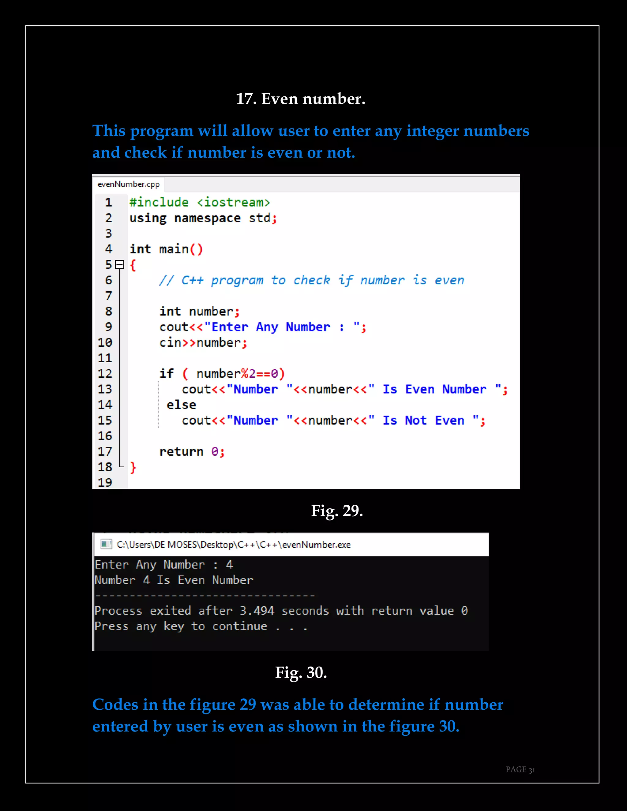 PAGE 31
17. Even number.
This program will allow user to enter any integer numbers
and check if number is even or not.
Fig. 29.
Fig. 30.
Codes in the figure 29 was able to determine if number
entered by user is even as shown in the figure 30.
 