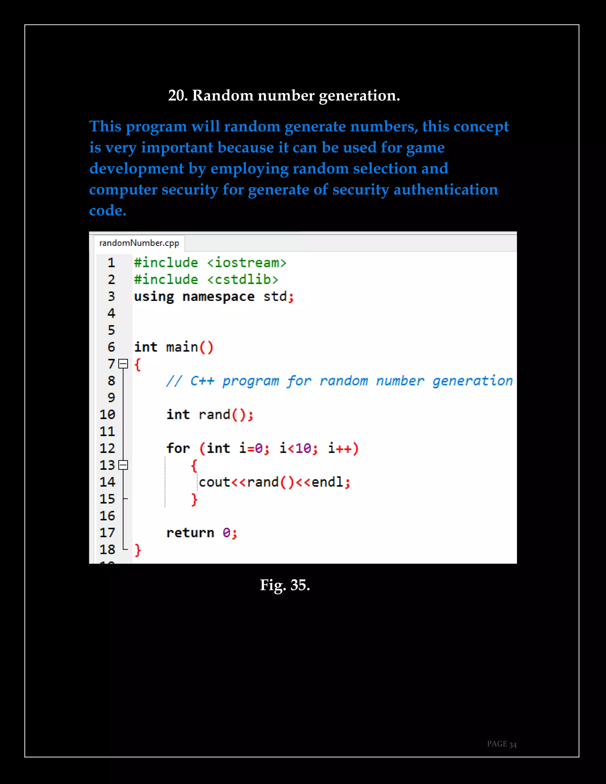 PAGE 34
20. Random number generation.
This program will random generate numbers, this concept
is very important because it can be used for game
development by employing random selection and
computer security for generate of security authentication
code.
Fig. 35.
 