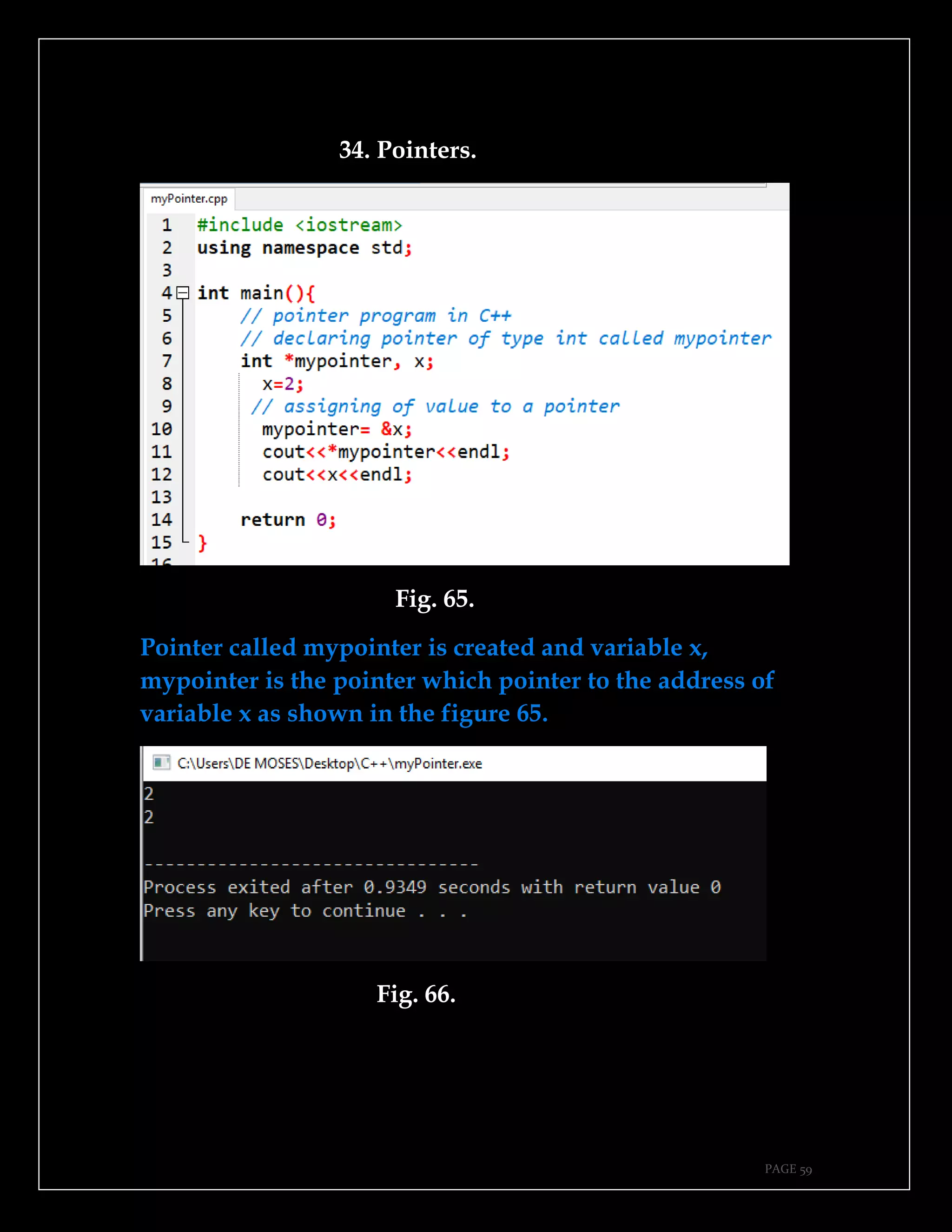PAGE 59
34. Pointers.
Fig. 65.
Pointer called mypointer is created and variable x,
mypointer is the pointer which pointer to the address of
variable x as shown in the figure 65.
Fig. 66.
 