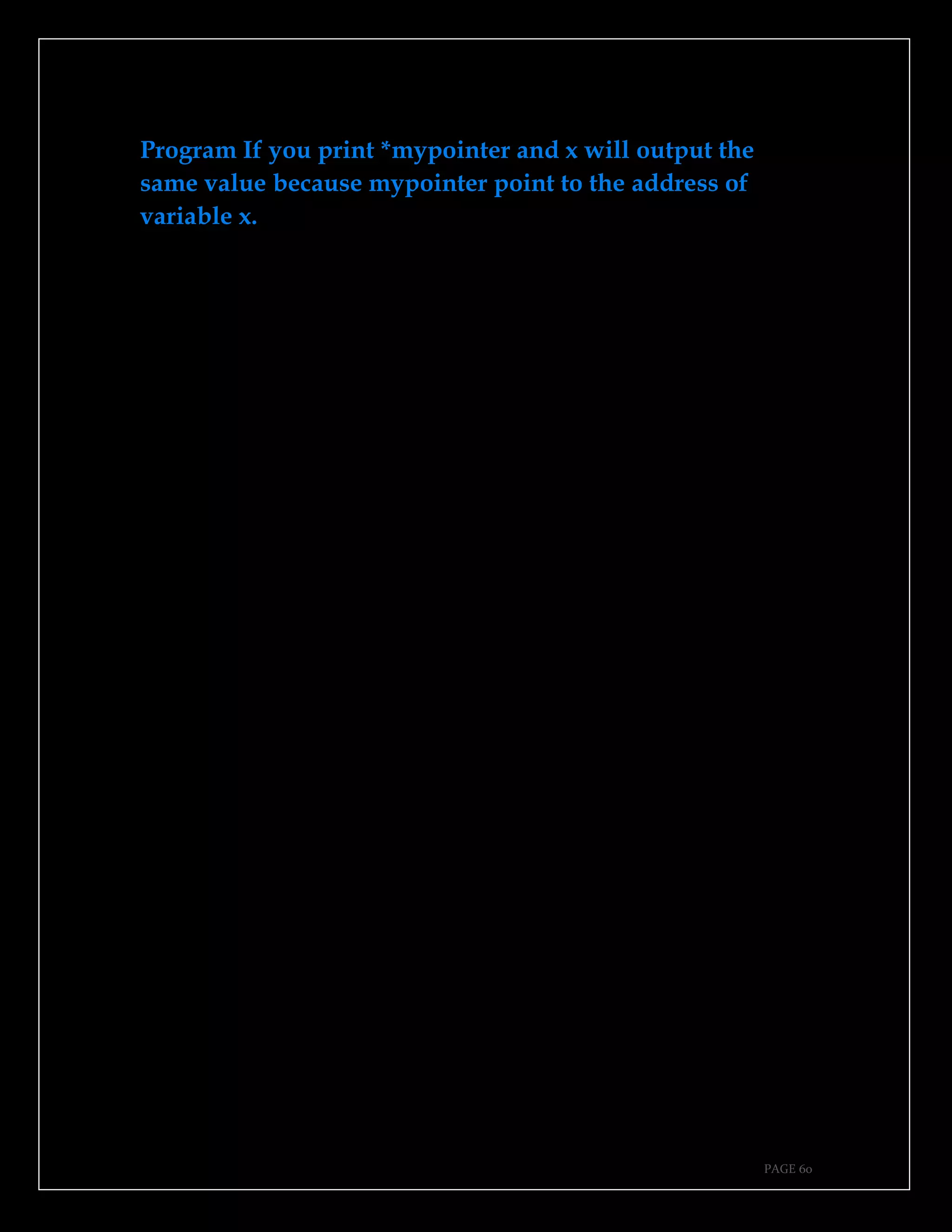 PAGE 60
Program If you print *mypointer and x will output the
same value because mypointer point to the address of
variable x.
 