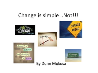 Change is simple ..Not!!!
By Dunn Mukosa
By Dunn Mukosa
 
