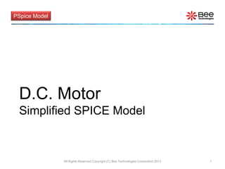 PSpice Model




 D.C. Motor
 Simplified SPICE Model



               All Rights Reserved Copyright (C) Bee Technologies Corporation 2012   1
 