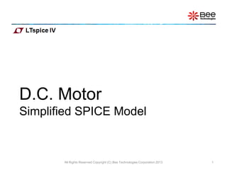 D.C. Motor
Simplified SPICE Model



       All Rights Reserved Copyright (C) Bee Technologies Corporation 2013   1
 