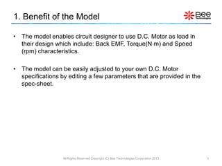 1. Benefit of the Model

• The model enables circuit designer to use D.C. Motor as load in
  their design which include: B...
