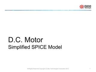D.C. Motor
Simplified SPICE Model



       All Rights Reserved Copyright (C) Bee Technologies Corporation 2012   1
 