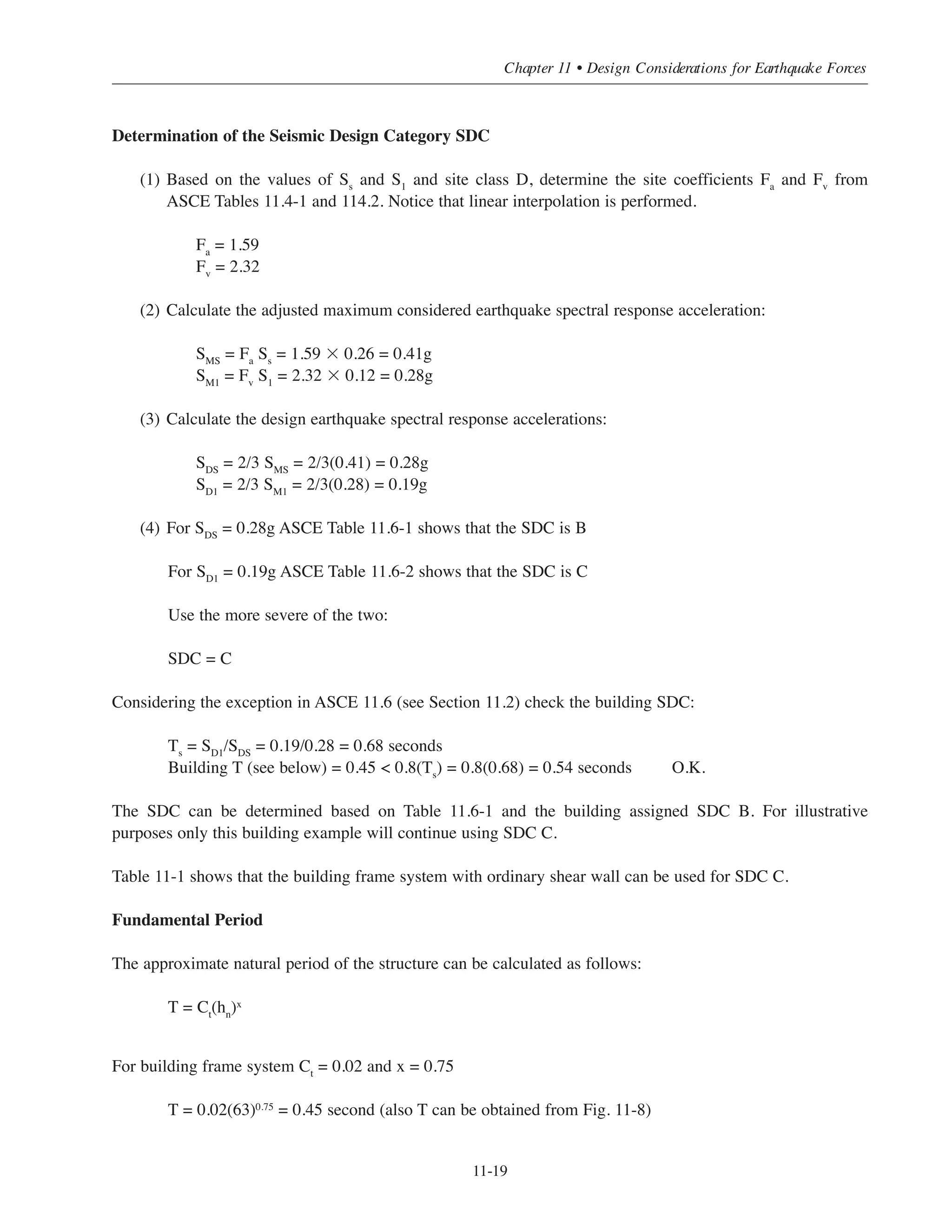 Simplified Design • EB204
11-18
Table 11-2 ACI Detailing Requirements for Seismic Design
11.11 EXAMPLES
Two examples are provided to illustrate the application of the equivalent lateral force procedure. The two
examples provide design calculations for shearwalls (Example 1) and typical frame flexural member (Example
2). For comprehensive coverage for other seismic design requirements see Reference 11.3.
11.11.1 Example 1 – Building # 2 Alternate (2) Shearwalls
Seismic design data
Assuming that the building is located in the Midwest with the maximum considered earthquake spectral
response accelerations for short period (0.2 second) and one second period determined from IBC maps
(2009 IBC Figures 1613.5(1) through 1613.5(14)) as follows:
SS
= 0.26 g
S1
= 0.12 g
Soil site class definition is D
Occupancy category I
Structural System Section
(a) Ordinary moment frames 21.2
(b) Ordinary RC structural walls N/A
(c) Intermediate moment frames 21.3
(d) Intermediate precast walls 21.4
(e) Special moment frames 21.1.3—21.1.7  21.5 21.8
(f) Special structural walls 21.1.3—21.1.7  21.9
(g) Special structural walls constructed using precast concrete 21.1.3—21.1.7  21.10
 
