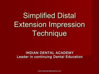 Simplified DistalSimplified Distal
Extension ImpressionExtension Impression
TechniqueTechnique
INDIAN DENTAL ACADEMYINDIAN DENTAL ACADEMY
Leader in continuing Dental EducationLeader in continuing Dental Education
www.indiandentalacademy.comwww.indiandentalacademy.com
 