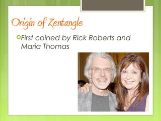 Origin of Zentangle
First coined by Rick Roberts and
Maria Thomas