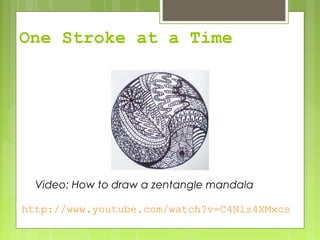 One Stroke at a Time
http://www.youtube.com/watch?v=C4Nlz4XMxcs
Video: How to draw a zentangle mandala