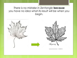 There is no mistake in Zentangle because
you have no idea what its result will be when you
begin.