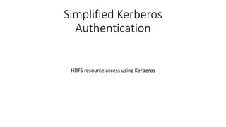 Simplified Kerberos
Authentication
HDFS resource access using Kerberos
 