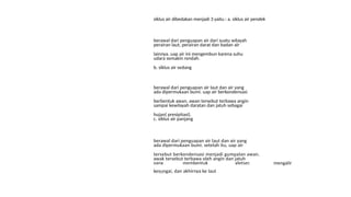 siklus air dibedakan menjadi 3 yaitu : a. siklus air pendek
berawal dari penguapan air dari suatu wilayah
perairan laut, perairan darat dan badan air
lainnya. uap air ini mengembun karena suhu
udara semakin rendah.
b. siklus air sedang
berawal dari penguapan air laut dan air yang
ada dipermukaan bumi. uap air berkondensasi
berbentuk awan. awan tersebut terbawa angin
sampai kewilayah daratan dan jatuh sebagai
hujan( presipitasi).
c. siklus air panjang
berawal dari penguapan air laut dan air yang
ada dipermukaan bumi. setelah itu, uap air
tersebut berkondensasi menjadi gumpalan awan.
awak tersebut terbawa oleh angin dan jatuh
sebagai butiran salju diwilayah pegunungan
masuk
yang membentuk gletser, mengalir
kesungai, dan akhirnya ke laut
 