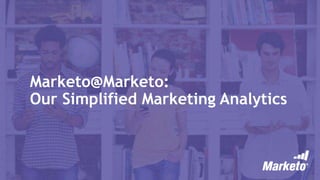 Marketo@Marketo:
Our Simplified Marketing Analytics
 