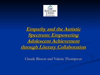 Empathy and the Autistic Spectrum: Empowering Adolescent Achievement through Literary Collaboration Claude Bisson and Valerie Thompson 