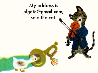 My address is
elgato@gmail.com,
   said the cat.
 