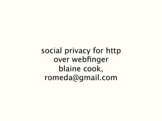 social privacy for http
   over webﬁnger
     blaine cook,
 romeda@gmail.com
 