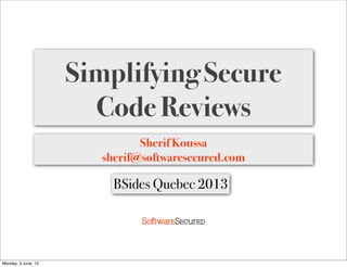 Softwar S cur
Simplifying Secure
Code Reviews
Sherif Koussa
sherif@softwaresecured.com
BSides Quebec 2013
Monday, 3 June, 13
 