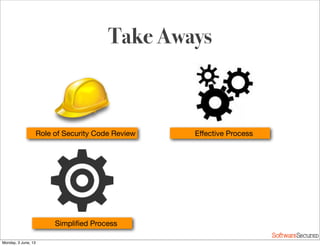 Softwar S cur
Take Aways
Role of Security Code Review Eﬀective Process
Simpliﬁed Process
Monday, 3 June, 13
 