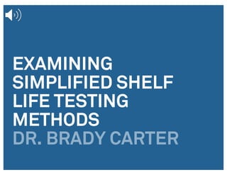 EXAMINING
SIMPLIFIED SHELF
LIFE TESTING
METHODS
DR. BRADY CARTER
 