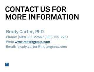 CONTACT US FOR
MORE INFORMATION
Brady Carter, PhD
Phone: (509) 332-2756 / (800) 755-2751
Web: www.metergroup.com
Email: brady.carter@metergroup.com
 