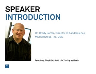 SPEAKER
INTRODUCTION
Examining Simplified Shelf Life Testing Methods
Dr. Brady Carter, Director of Food Science
METER Group, Inc. USA
 