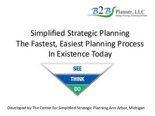 Simplified Strategic Planning
The Fastest, Easiest Planning Process
In Existence Today
Developed by The Center for Simplified Strategic Planning Ann Arbor, Michigan
 