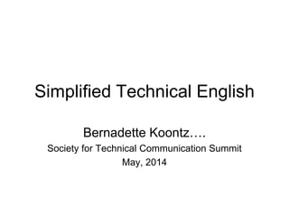 Simplified Technical English
Bernadette Koontz….
Society for Technical Communication Summit
May, 2014
 