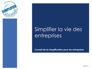 Simplifier la vie des
entreprises
Conseil de la simplification pour les entreprises
18/02/2016
 
