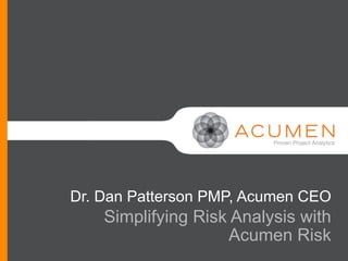 Dr. Dan Patterson PMP, Acumen CEO
    Simplifying Risk Analysis with
                     Acumen Risk
 