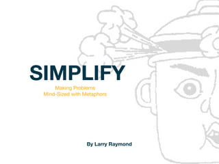 SIMPLIFY
     Making Problems
 Mind-Sized with Metaphors




                  By Larry Raymond
 