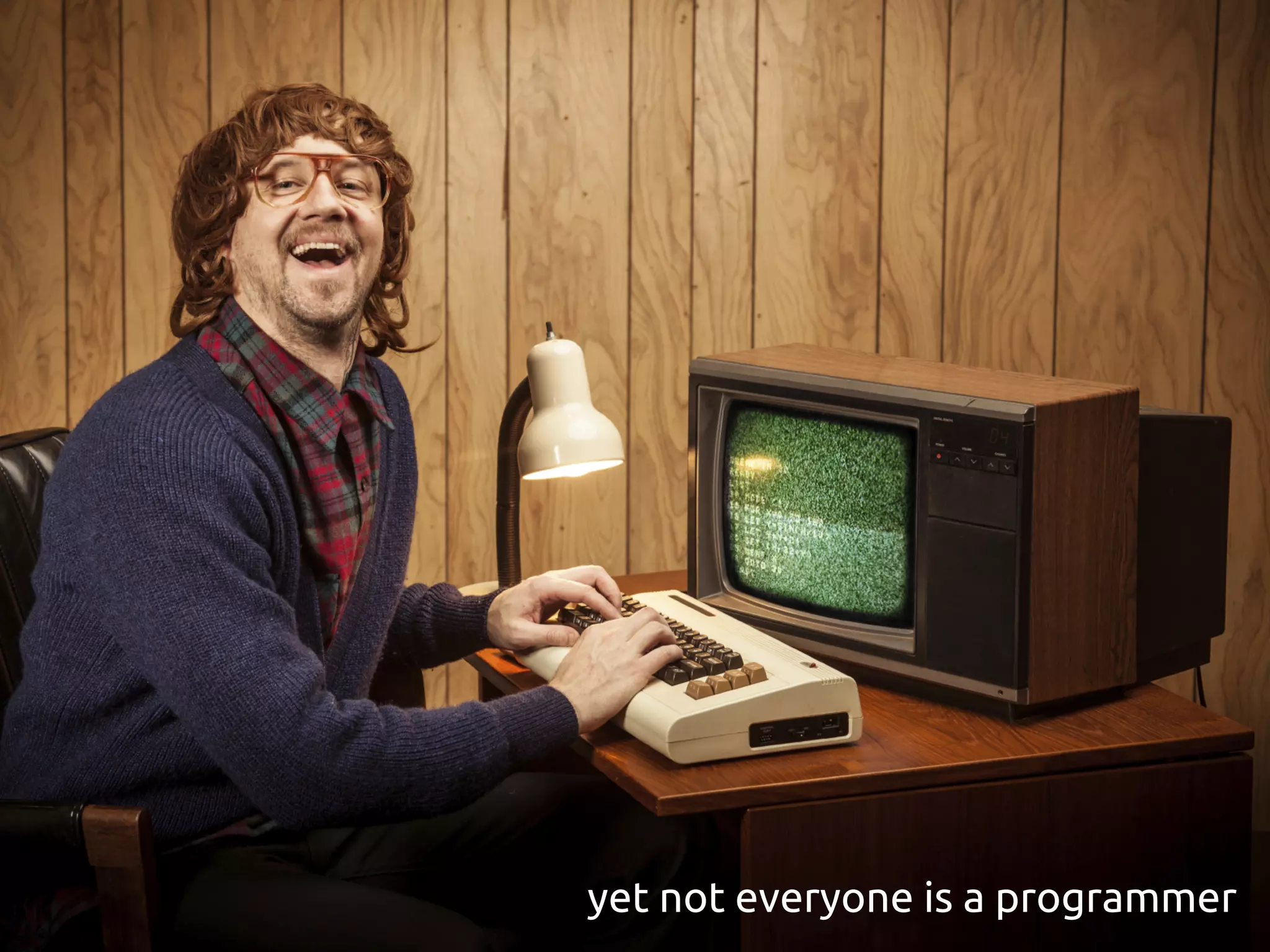 yet not everyone is a programmer
 