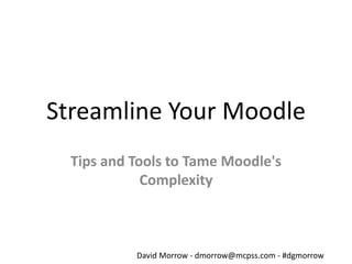 Streamline Your Moodle
Tips and Tools to Tame Moodle's
Complexity
David Morrow - dmorrow@mcpss.com - #dgmorrow
 