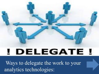Ways to delegate the work to your
analytics technologies:
 