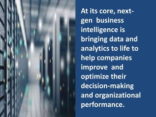 At its core, next-
gen business
intelligence is
bringing data and
analytics to life to
help companies
improve and
optimize their
decision-making
and organizational
performance.
 