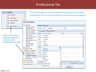 Professional Tax
Under List of Values >
Employee Categories,
Location can be
mapped with the State
PT or Prof Tax refers t...