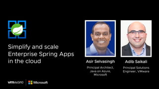 Simplify and scale
Enterprise Spring Apps
in the cloud Asir Selvasingh
Principal Architect,
Java on Azure,
Microsoft
Adib Saikali
Principal Solutions
Engineer, VMware
 